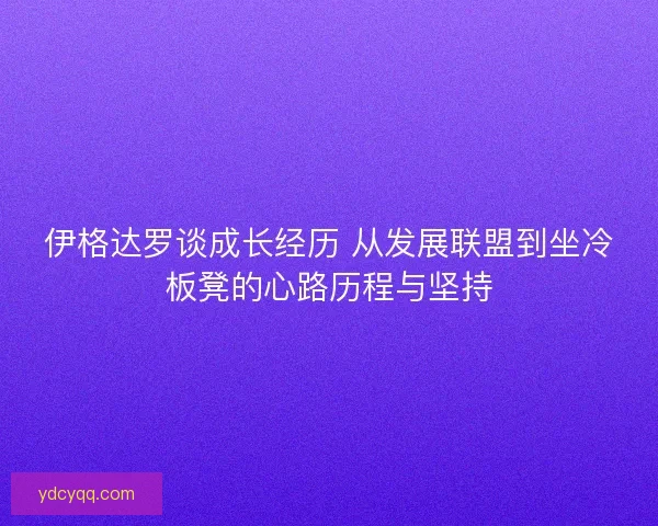 伊格达罗谈成长经历 从发展联盟到坐冷板凳的心路历程与坚持