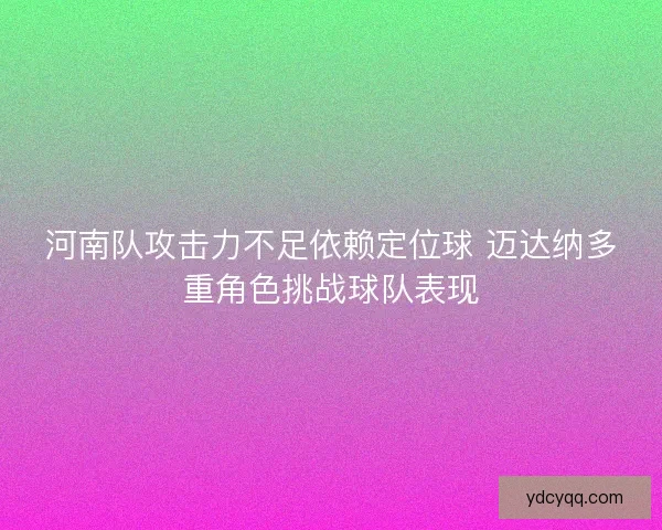 河南队攻击力不足依赖定位球 迈达纳多重角色挑战球队表现