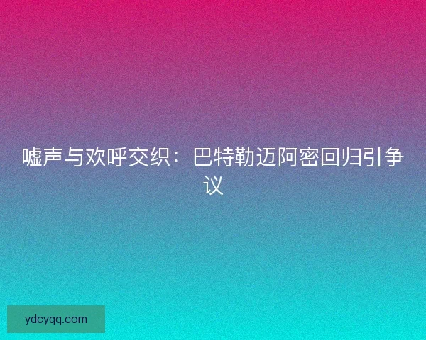 嘘声与欢呼交织：巴特勒迈阿密回归引争议