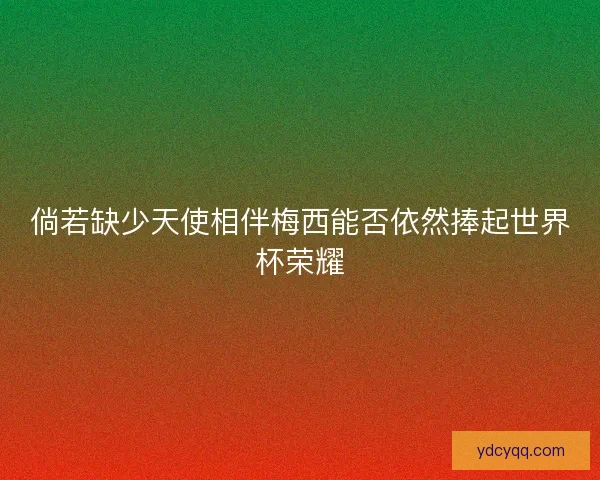 倘若缺少天使相伴梅西能否依然捧起世界杯荣耀